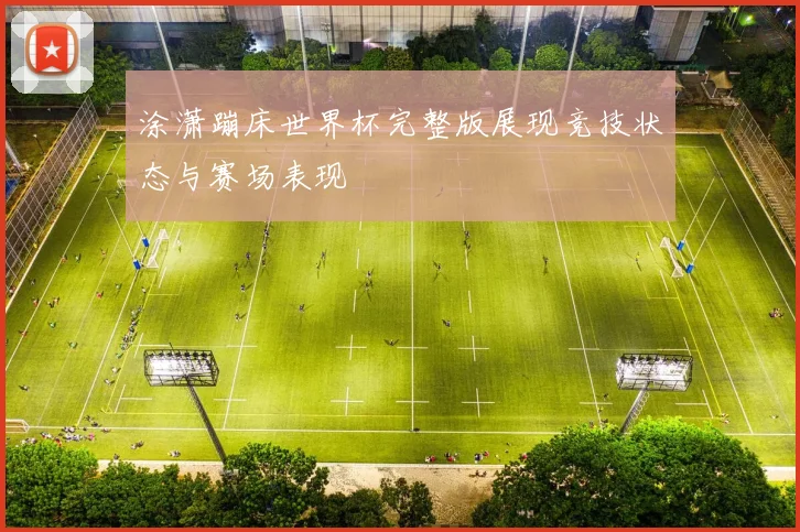 涂潇蹦床世界杯完整版展现竞技状态与赛场表现